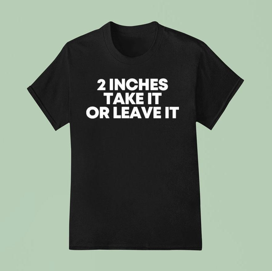 2 Inches Take It Or Leave It Shirt