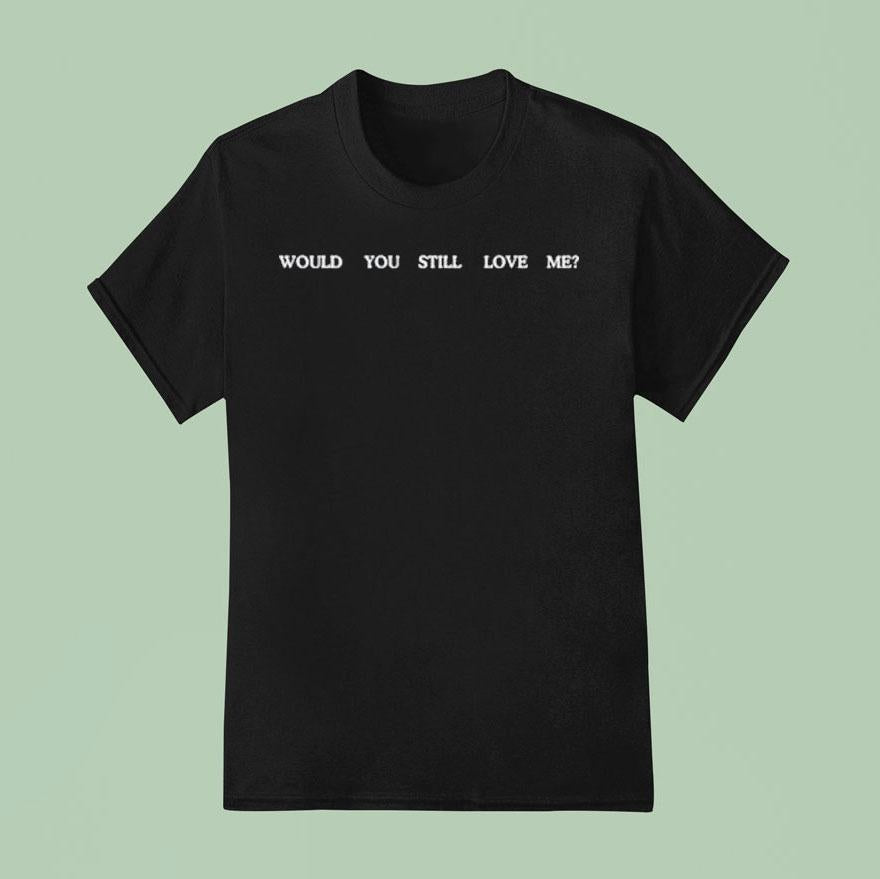 Fletcher Would You Still Love Me Shirt