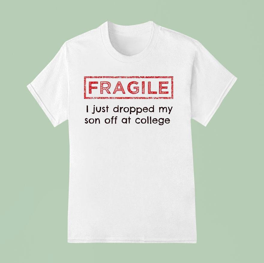 Fragile I Just Dropped My Son Off At College Shirt