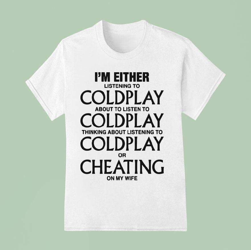 I'm Either Listening To Coldplay About To Listen To Coldplay Thinking About Listening To Coldplay Or Cheating On My Wife Shirt