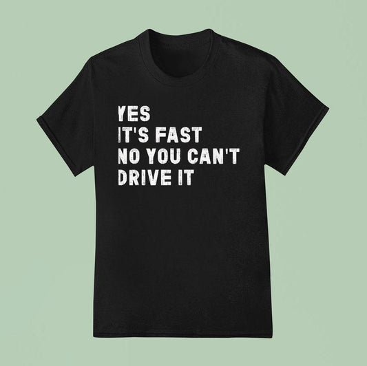 Yes Its Fast No You Can't Drive It Shirt