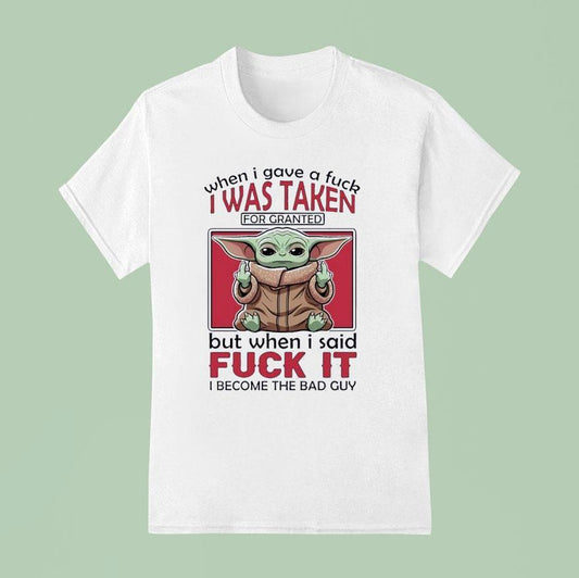 Yoda When I Gave A Fck I Was Taken For Granted But When I Said Fuck It I Become The Bad Guy Shirt