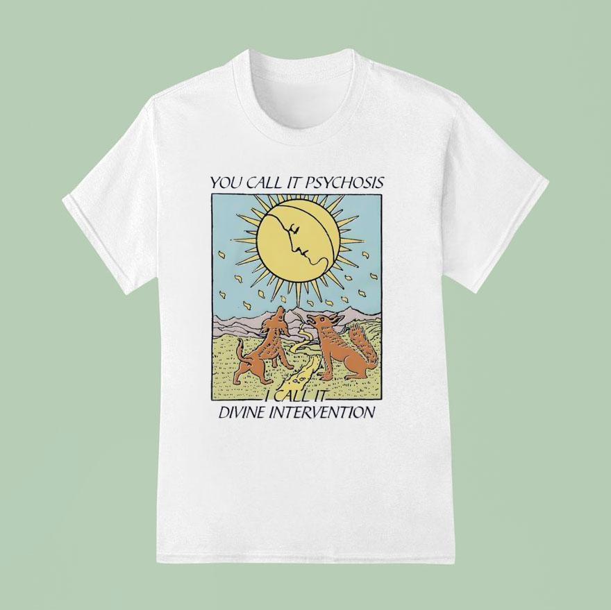 You Call It Psychosis I Call It Divine Intervention Shirt