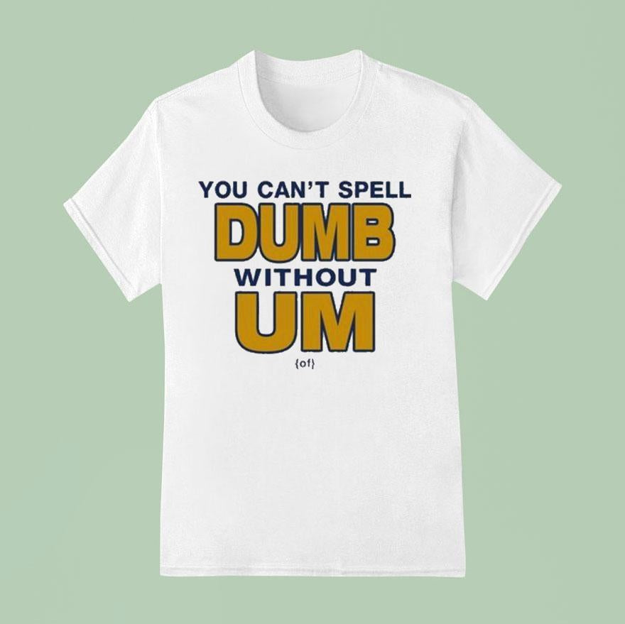 You Can't Spell Dumb Without Um Of Shirt