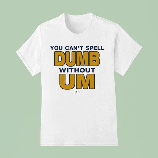 You Can't Spell Dumb Without Um Of Shirt