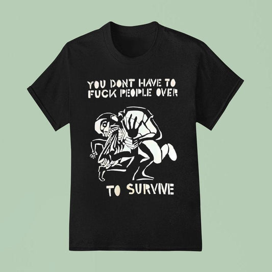 You Don't Have To Fck People Over To Survive T-shirs