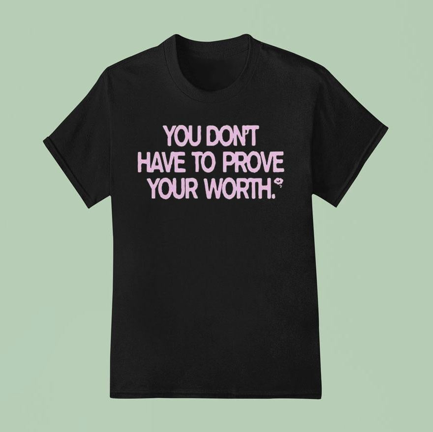 You Don't Have To Prove Your Worth Shirt