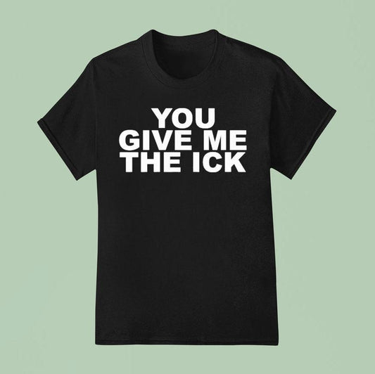 You Give Me The Ick Shirt