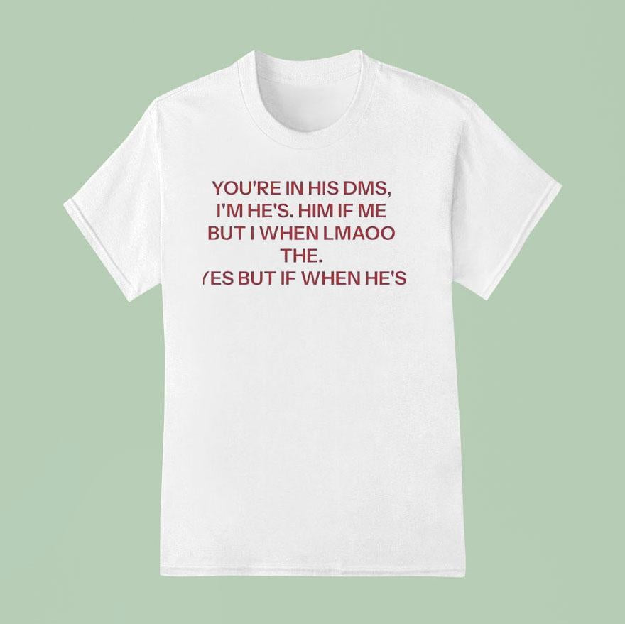 You're In His Dms I'm He's Him If Me But I When Lmaoo The Yes But If When He's Shirt