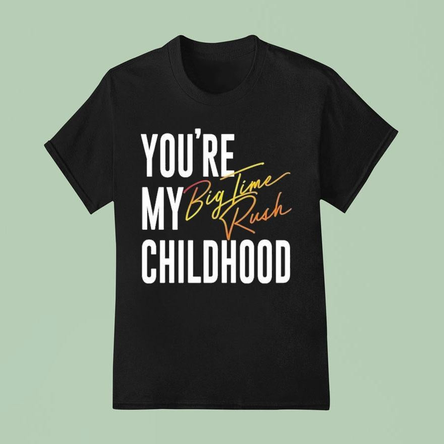 You’re My Childhood Big Time Rush Shirt