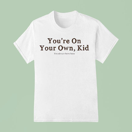 You're On Your Own Kid You Always Have Been Shirt