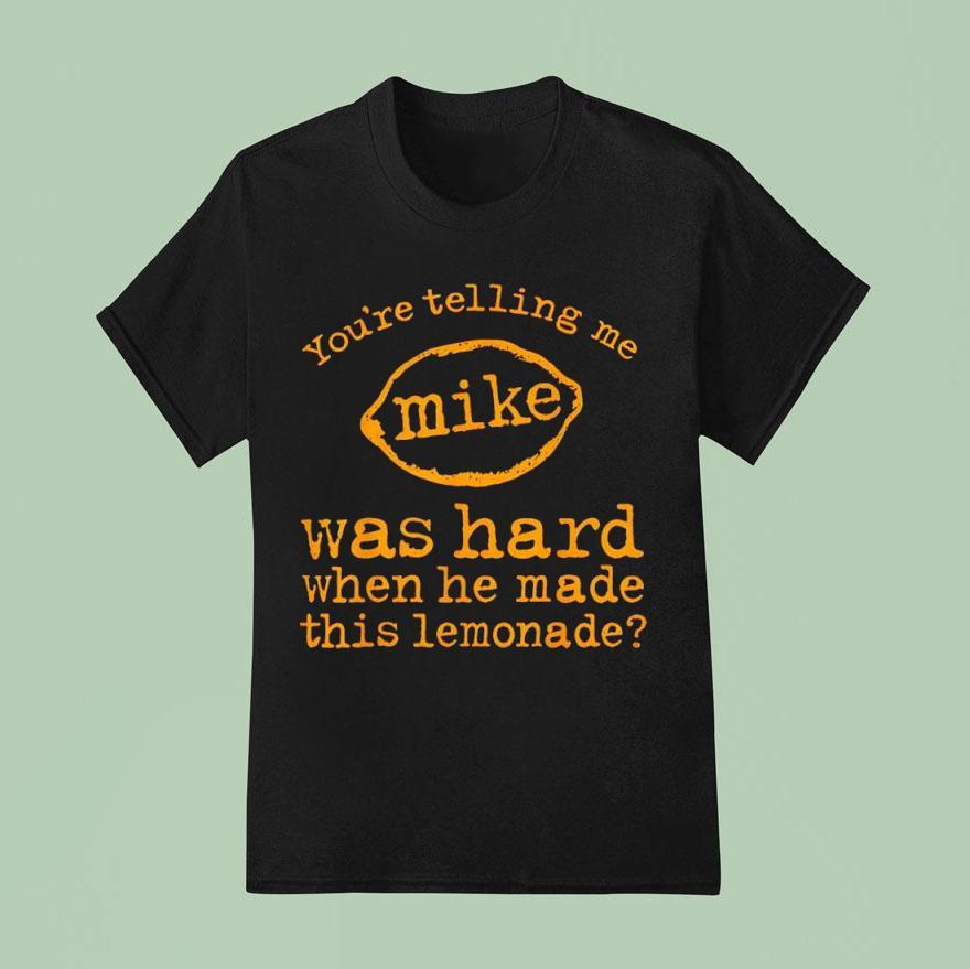 You’re Telling Me Mike Was Hard When He Made This Lemonade Shirt