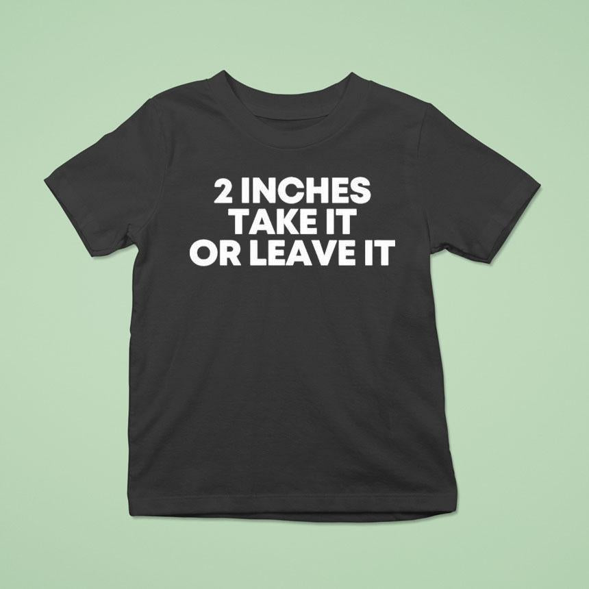 2 Inches Take It Or Leave It Shirt