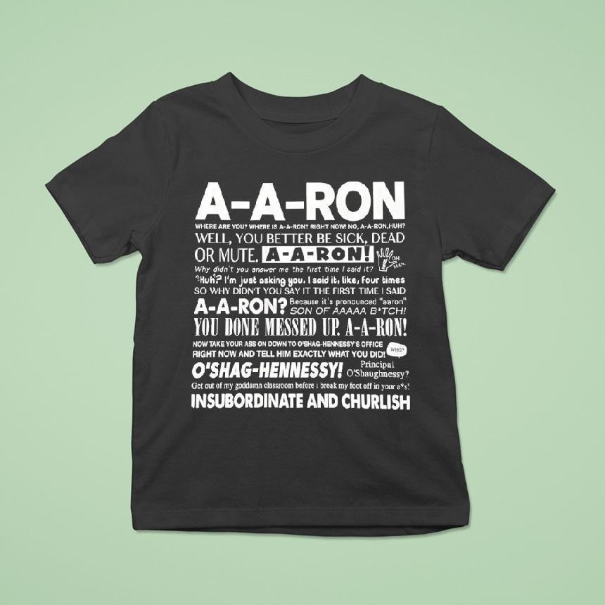 A-a-ron Where Are You Where Is A-a-ron Right Now No A-a-ron Huh Well You Better Be Sick Shirt