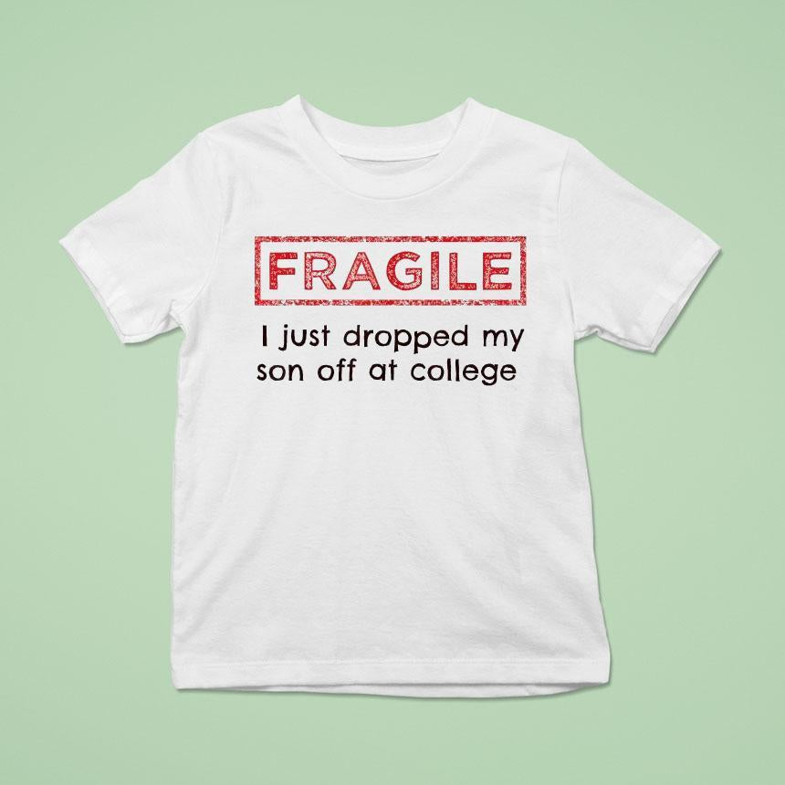 Fragile I Just Dropped My Son Off At College Shirt