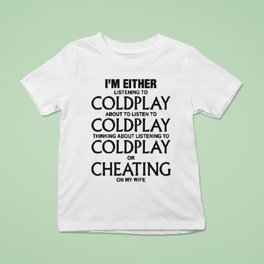 I'm Either Listening To Coldplay About To Listen To Coldplay Thinking About Listening To Coldplay Or Cheating On My Wife Shirt