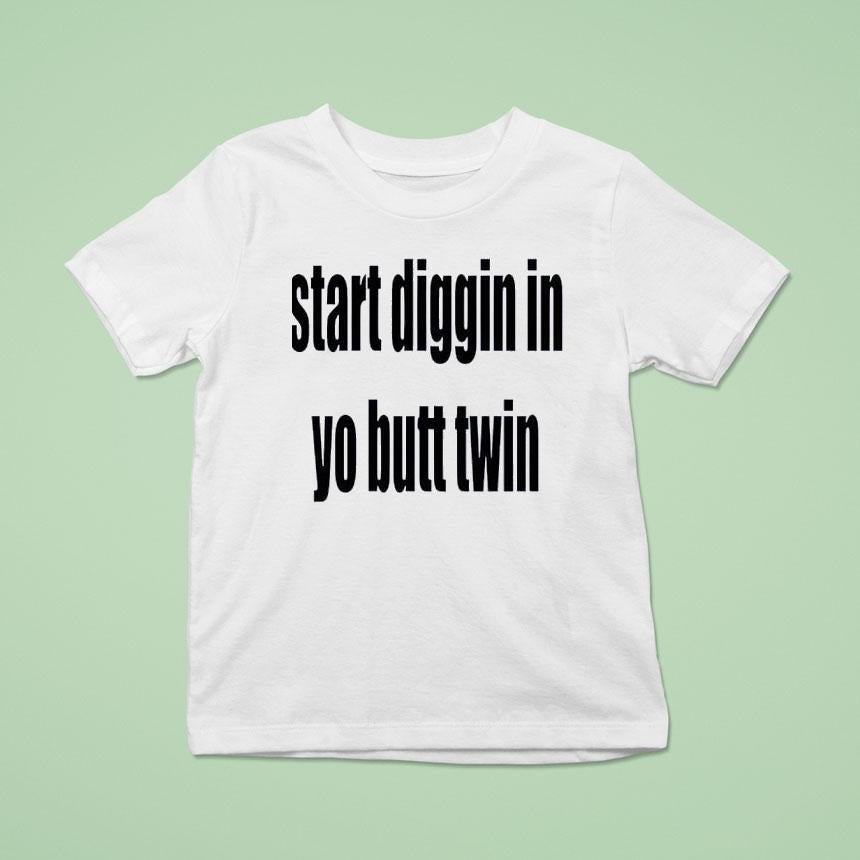 Start Diggin In Yo Butt Twin Shirt