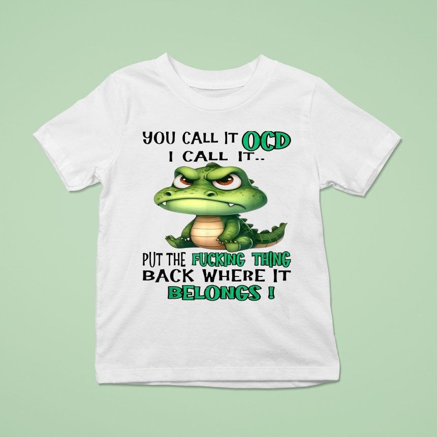 You Call It Ocd I Call It Put The Fucking Thing Back Where It Belongs Crocodile Gator Shirt