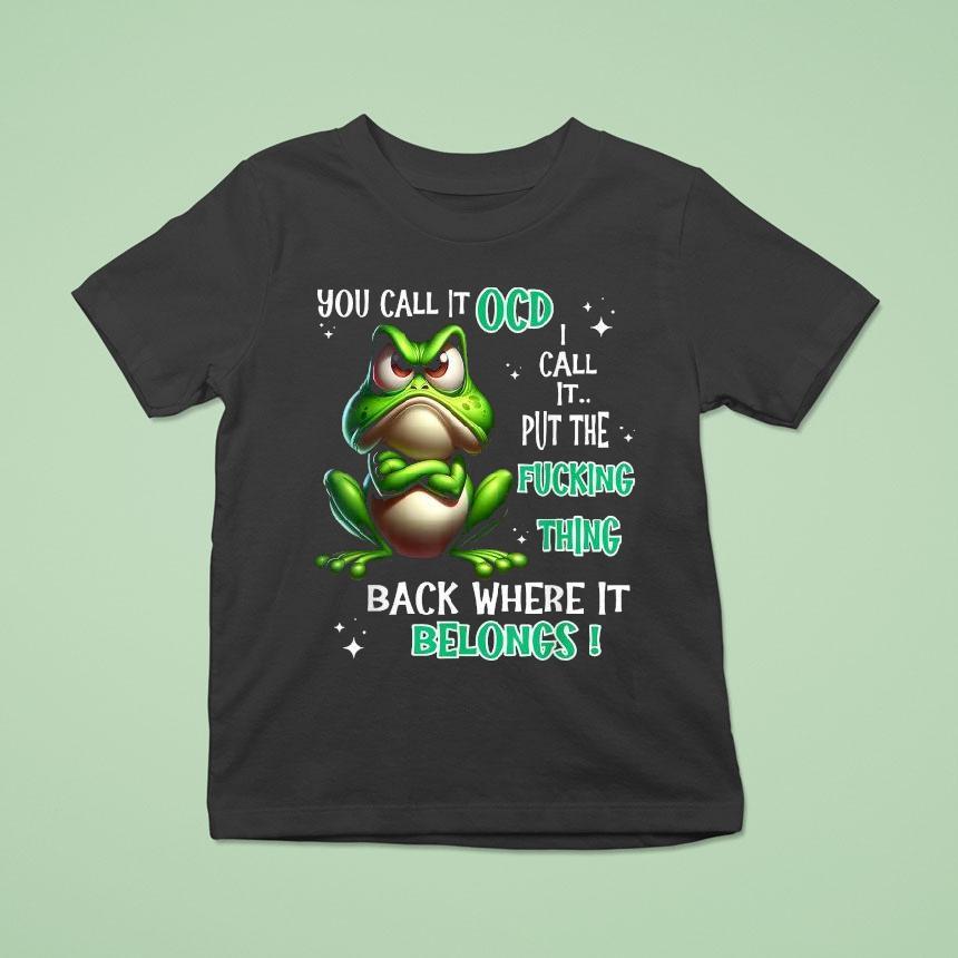 You Call It Ocd I Call It Put The Fucking Thing Back Where It Belongs Frog Shirt