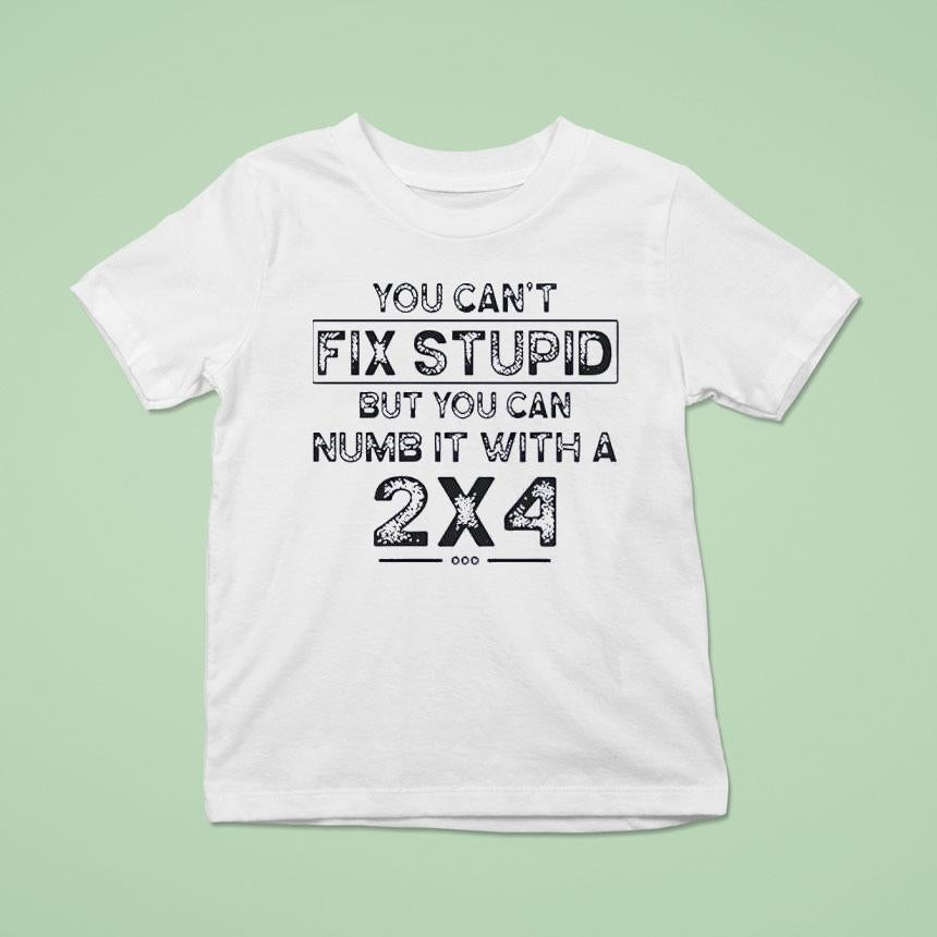 You Can’t Fix Stupid But You Can Numb It With A 2×4 Shirt