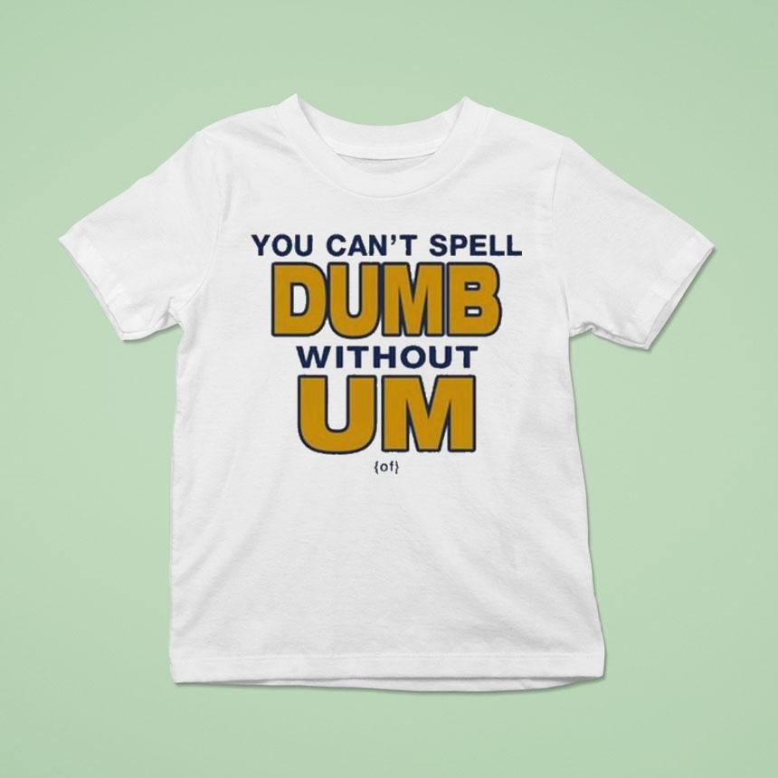 You Can't Spell Dumb Without Um Of Shirt