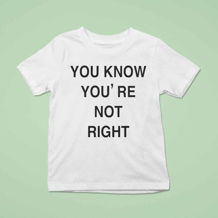 You Know You're Not Right Shirt