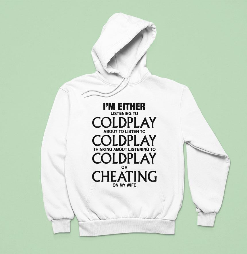 I'm Either Listening To Coldplay About To Listen To Coldplay Thinking About Listening To Coldplay Or Cheating On My Wife Shirt
