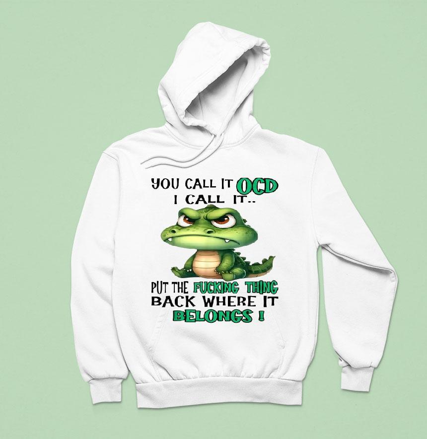 You Call It Ocd I Call It Put The Fucking Thing Back Where It Belongs Crocodile Gator Shirt