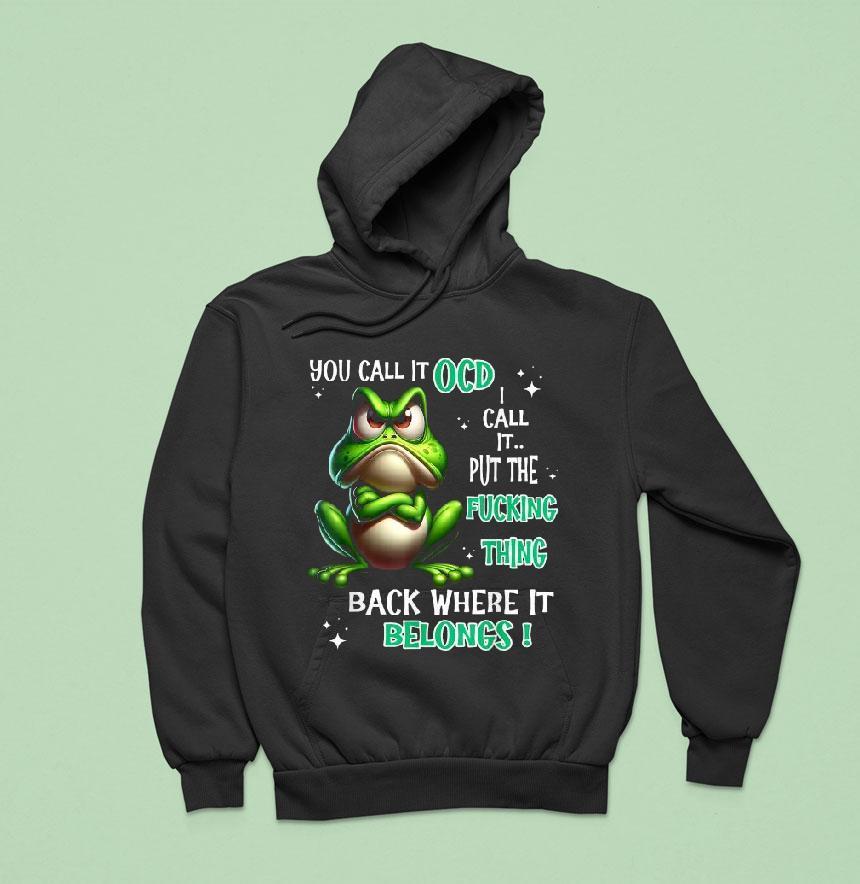 You Call It Ocd I Call It Put The Fucking Thing Back Where It Belongs Frog Shirt