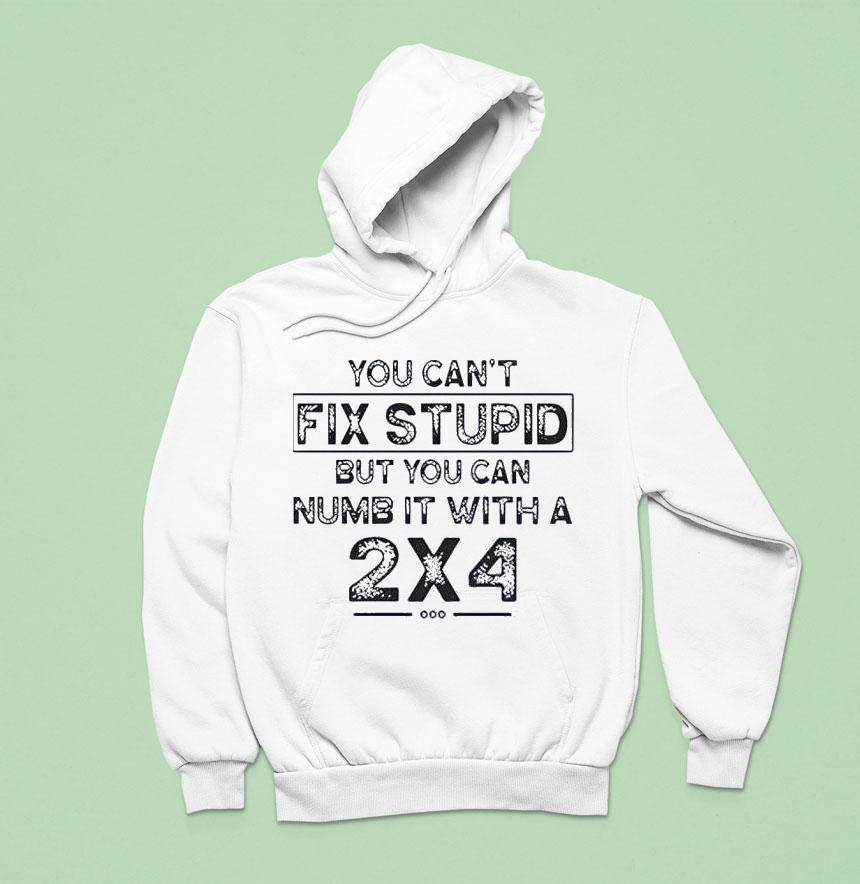 You Can’t Fix Stupid But You Can Numb It With A 2×4 Shirt