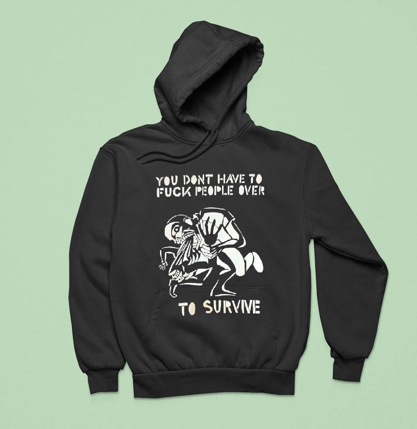 You Don't Have To Fck People Over To Survive T-shirs
