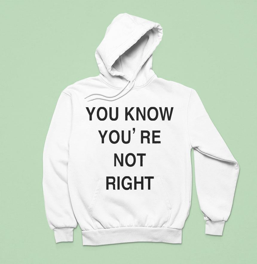 You Know You're Not Right Shirt