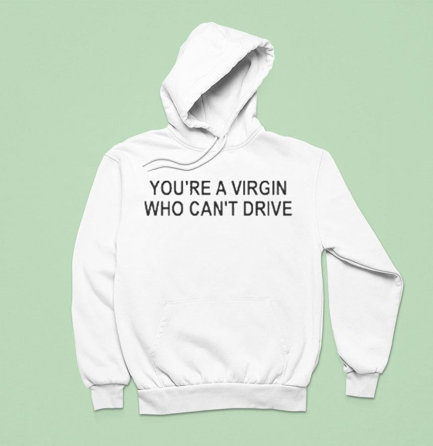 You're A Virgin Who Can't Drive Shirt