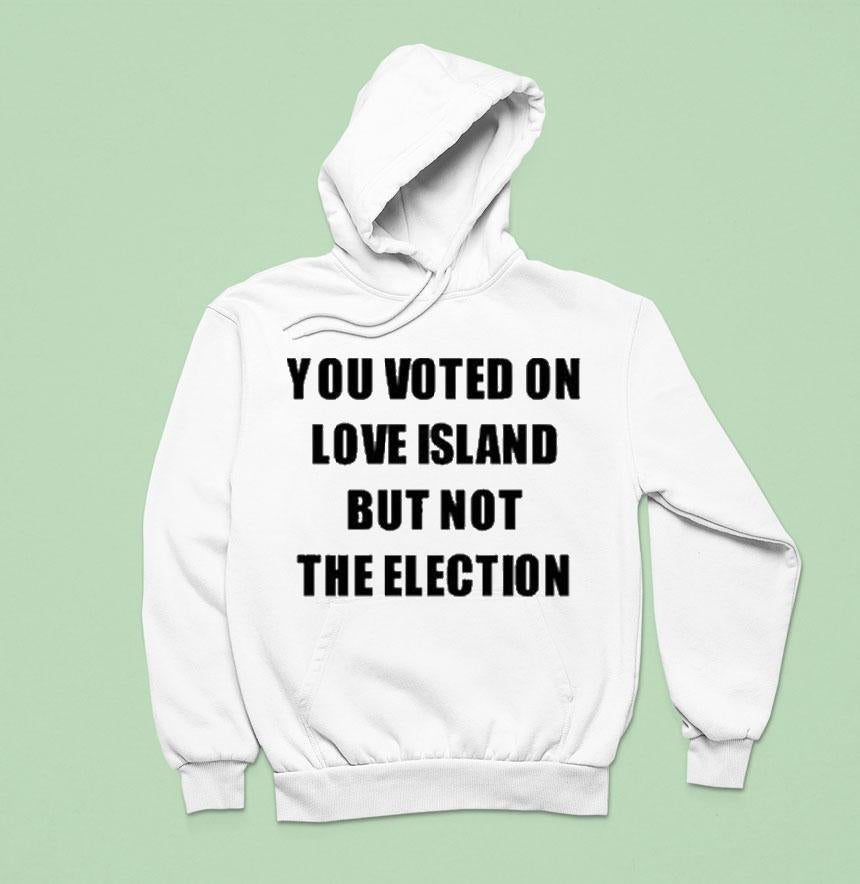 You Voted On Love Island But Not The Election Shirt