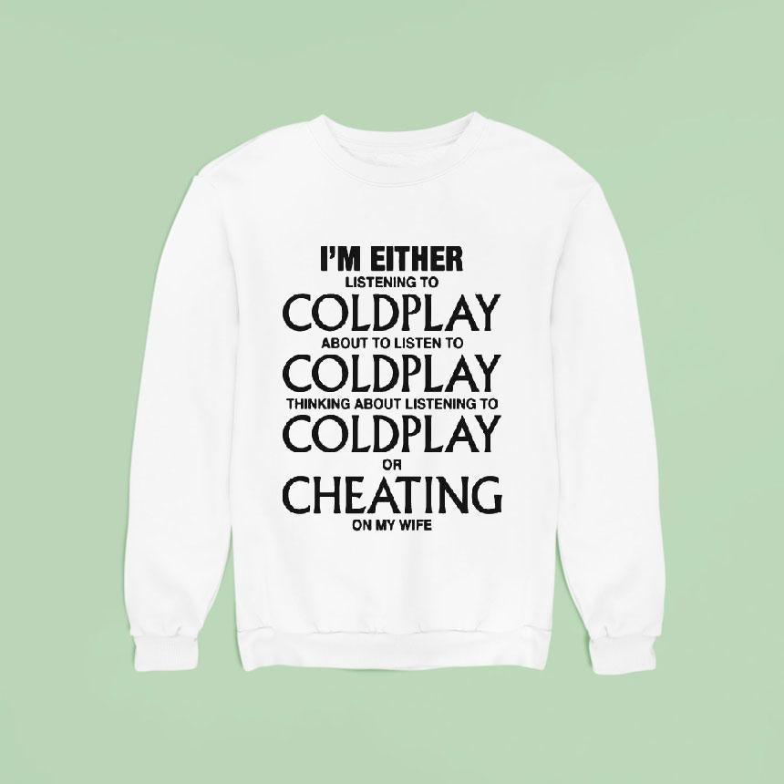 I'm Either Listening To Coldplay About To Listen To Coldplay Thinking About Listening To Coldplay Or Cheating On My Wife Shirt