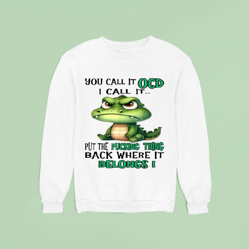 You Call It Ocd I Call It Put The Fucking Thing Back Where It Belongs Crocodile Gator Shirt