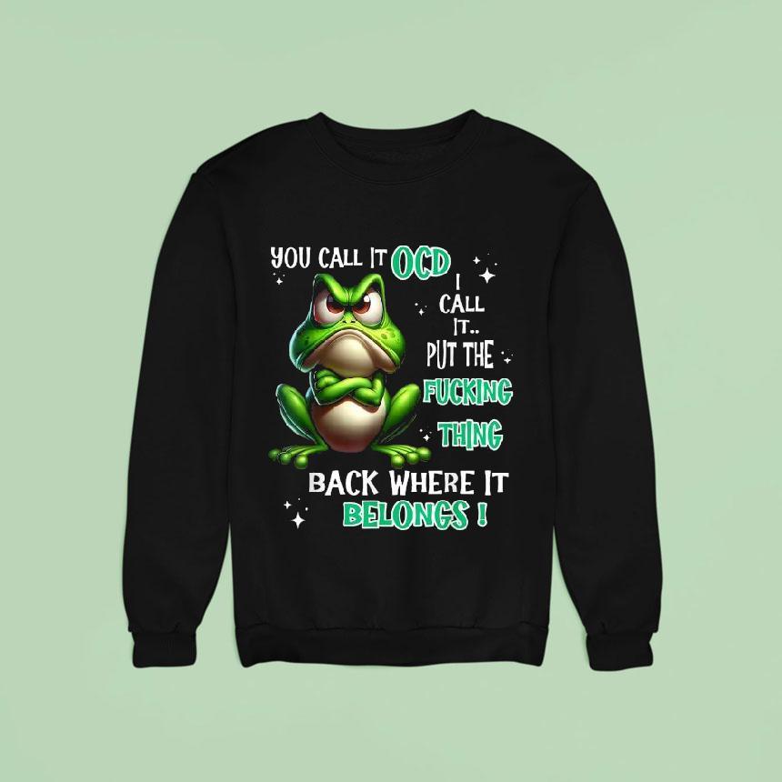 You Call It Ocd I Call It Put The Fucking Thing Back Where It Belongs Frog Shirt