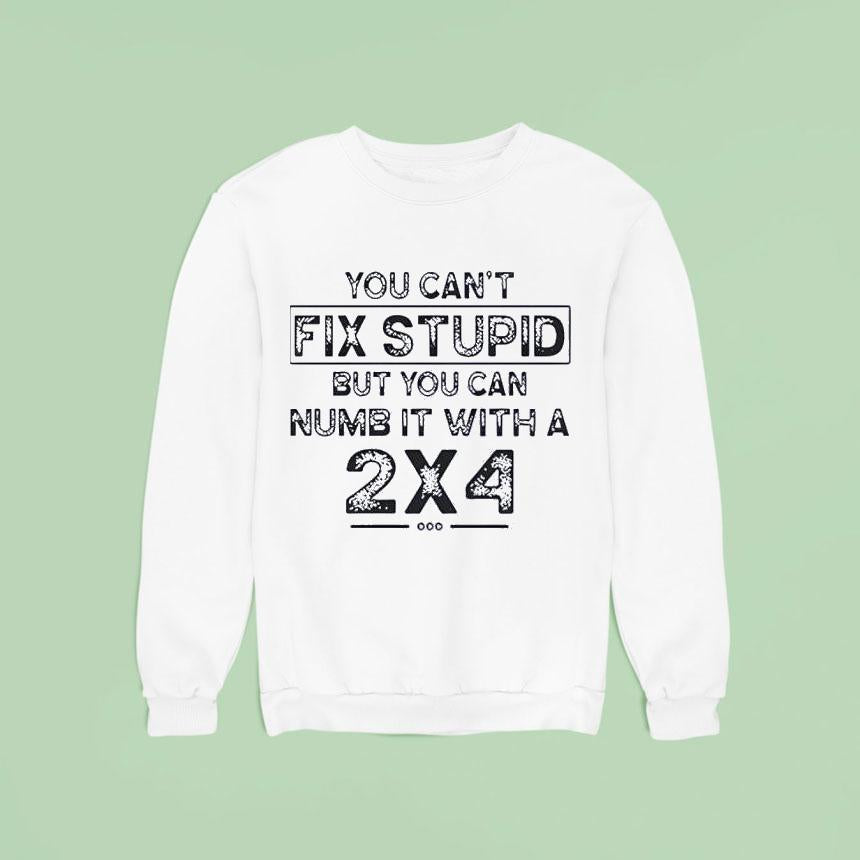 You Can’t Fix Stupid But You Can Numb It With A 2×4 Shirt