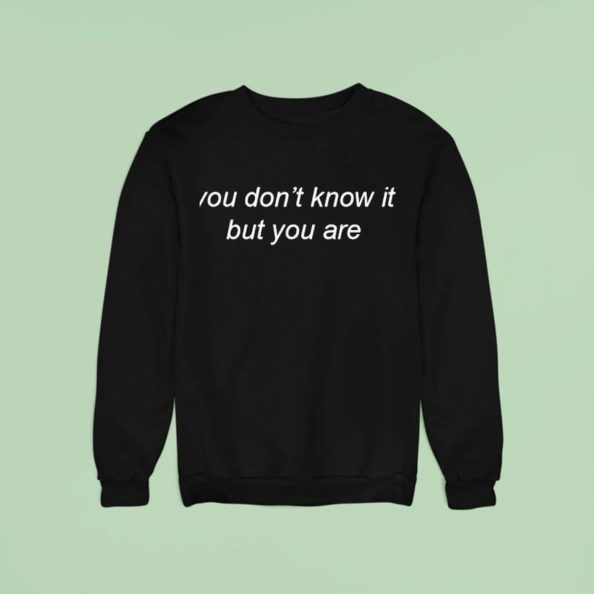 You Don't Know It But You Are Shirt