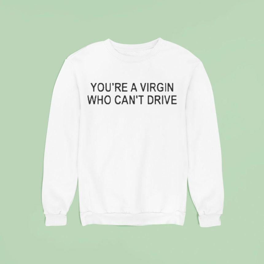 You're A Virgin Who Can't Drive Shirt