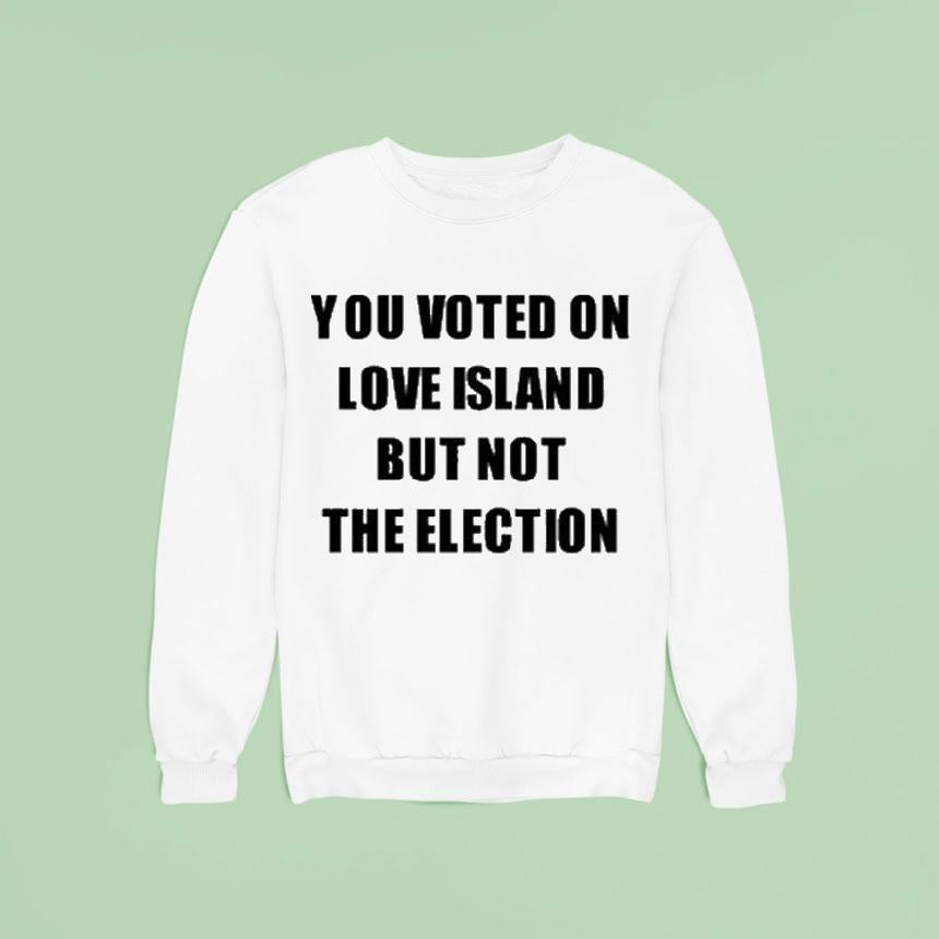 You Voted On Love Island But Not The Election Shirt